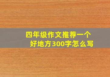 四年级作文推荐一个好地方300字怎么写