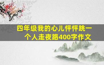 四年级我的心儿怦怦跳一个人走夜路400字作文