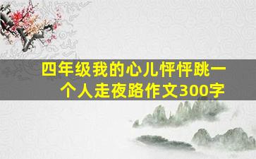 四年级我的心儿怦怦跳一个人走夜路作文300字