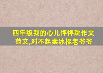 四年级我的心儿怦怦跳作文范文,对不起卖冰棍老爷爷