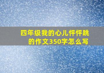 四年级我的心儿怦怦跳的作文350字怎么写