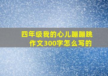 四年级我的心儿蹦蹦跳作文300字怎么写的