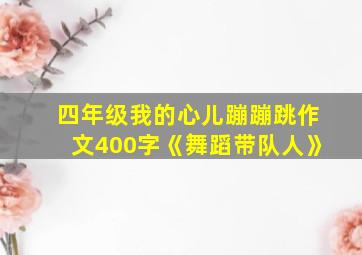 四年级我的心儿蹦蹦跳作文400字《舞蹈带队人》