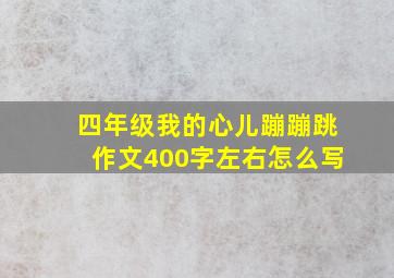 四年级我的心儿蹦蹦跳作文400字左右怎么写