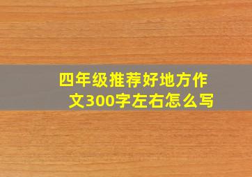 四年级推荐好地方作文300字左右怎么写