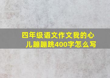 四年级语文作文我的心儿蹦蹦跳400字怎么写