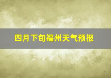 四月下旬福州天气预报