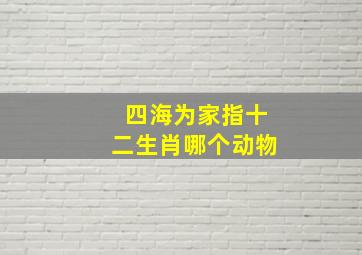 四海为家指十二生肖哪个动物