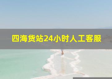 四海货站24小时人工客服