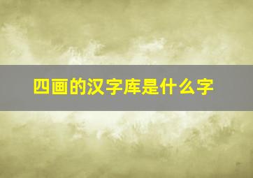 四画的汉字库是什么字