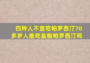 四种人不宜吃帕罗西汀70多岁人能吃盐酸帕罗西汀吗