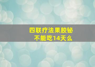 四联疗法果胶铋不能吃14天么