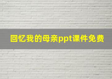 回忆我的母亲ppt课件免费