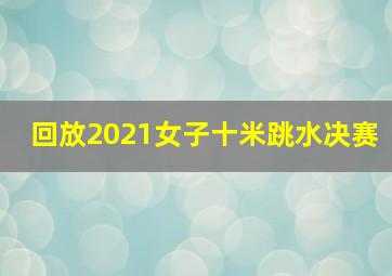 回放2021女子十米跳水决赛