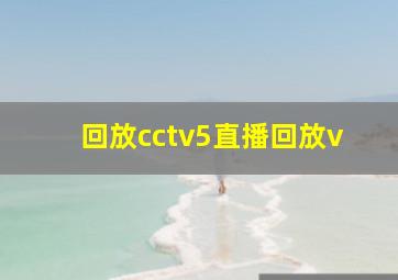 回放cctv5直播回放v