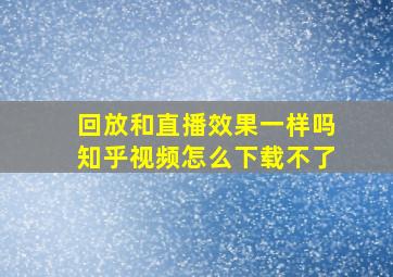 回放和直播效果一样吗知乎视频怎么下载不了