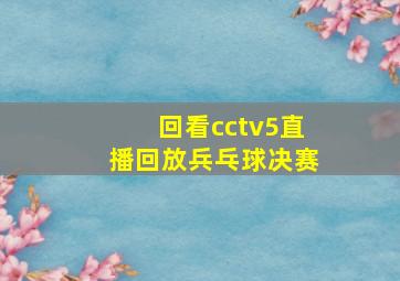 回看cctv5直播回放兵乓球决赛