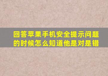 回答苹果手机安全提示问题的时候怎么知道他是对是错