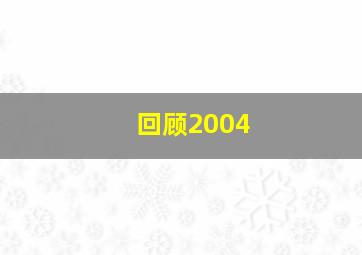 回顾2004