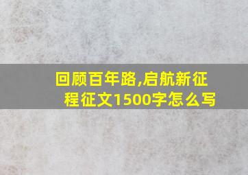 回顾百年路,启航新征程征文1500字怎么写