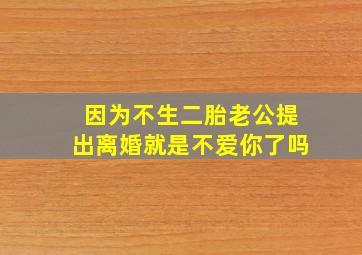 因为不生二胎老公提出离婚就是不爱你了吗