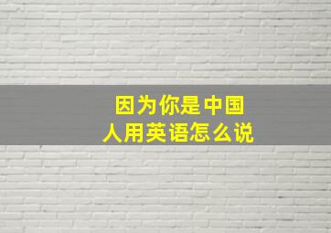 因为你是中国人用英语怎么说