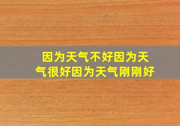 因为天气不好因为天气很好因为天气刚刚好