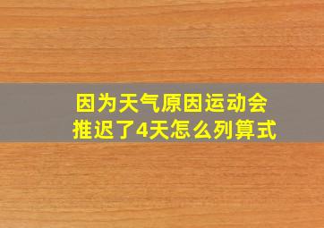 因为天气原因运动会推迟了4天怎么列算式