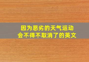 因为恶劣的天气运动会不得不取消了的英文