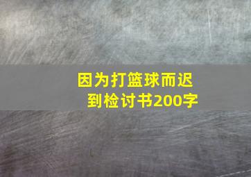 因为打篮球而迟到检讨书200字