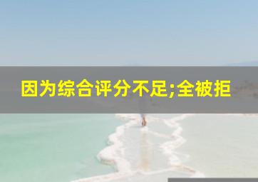 因为综合评分不足;全被拒