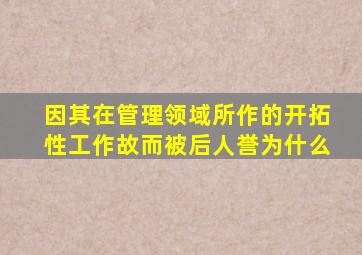 因其在管理领域所作的开拓性工作故而被后人誉为什么