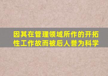 因其在管理领域所作的开拓性工作故而被后人誉为科学