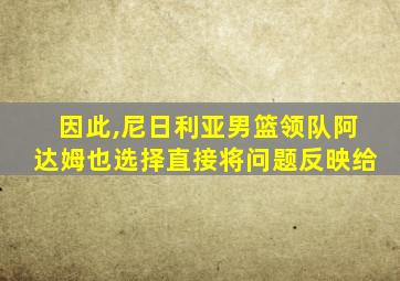 因此,尼日利亚男篮领队阿达姆也选择直接将问题反映给