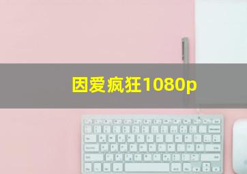 因爱疯狂1080p