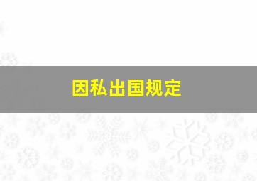 因私出国规定