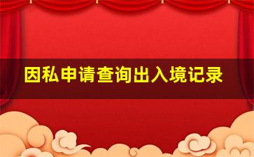 因私申请查询出入境记录