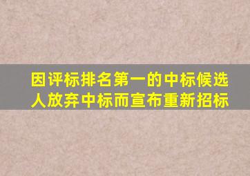 因评标排名第一的中标候选人放弃中标而宣布重新招标