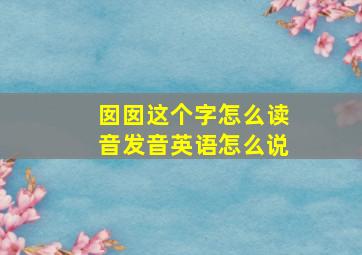 囡囡这个字怎么读音发音英语怎么说