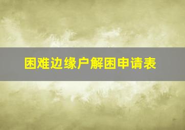 困难边缘户解困申请表