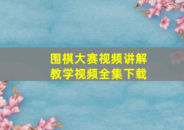 围棋大赛视频讲解教学视频全集下载