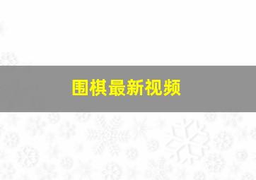 围棋最新视频