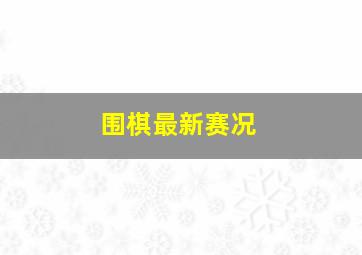 围棋最新赛况