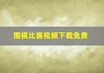 围棋比赛视频下载免费