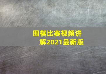 围棋比赛视频讲解2021最新版