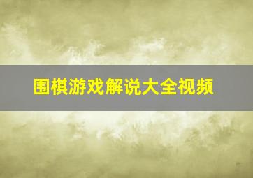 围棋游戏解说大全视频