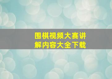 围棋视频大赛讲解内容大全下载