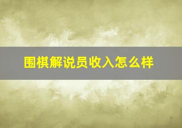 围棋解说员收入怎么样