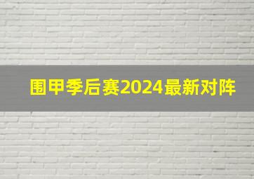 围甲季后赛2024最新对阵