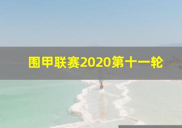 围甲联赛2020第十一轮